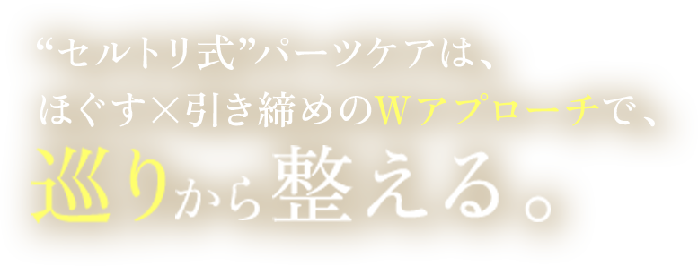 セルトリ式パーツケアは、ほぐす×引き締めのWアプローチで巡りから整える。